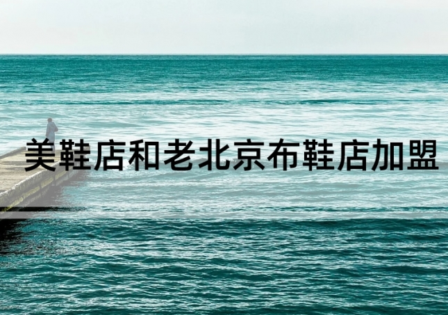 美鞋店加盟和老北京布鞋店加盟如何選擇？